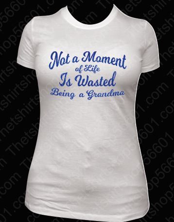 T-Shirt Not a Moment in Life is Wasted Being a Grandma - The T-Shirt ...
